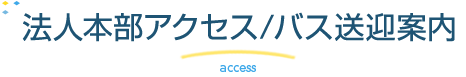 法人本部アクセス/バス送迎案内