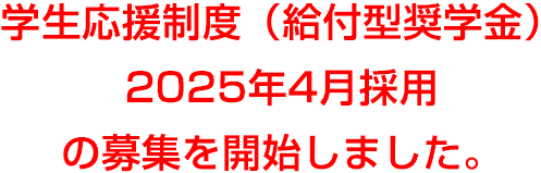 学生応援制度（給付型奨学金）2023年4月採用の募集を開始しました。