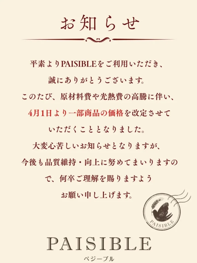 価格改定のお知らせ
平素よりPAISIBLEをご利用いただき、誠にありがとうございます。
このたび、原材料費や光熱費の高騰に伴い、４月１日より一部商品の価格を改定させていただくこととなりました。
大変心苦しいお知らせとなりますが、今後も品質維持・向上に努めてまいりますので、何卒ご理解を賜りますようお願い申し上げます。

#就労支援B型 #ペジーブル柏 #パン #柏市 #いつもありがとうございます
